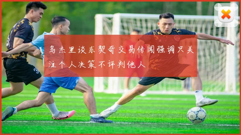 乌杰里谈东契奇交易传闻强调只关注个人决策不评判他人