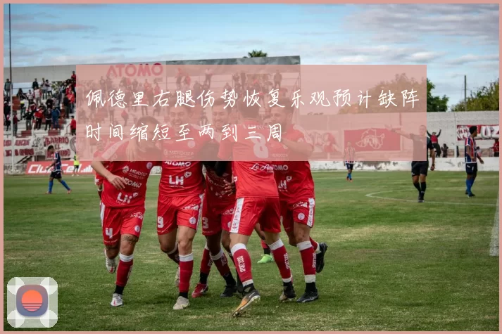 佩德里右腿伤势恢复乐观预计缺阵时间缩短至两到三周