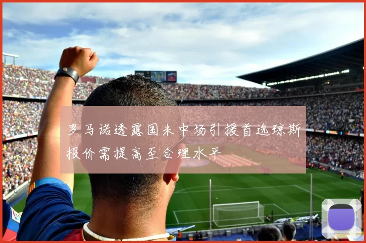 罗马诺透露国米中场引援首选琼斯报价需提高至合理水平