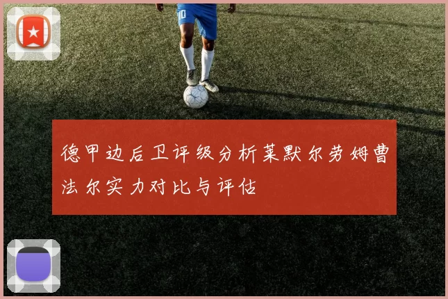 德甲边后卫评级分析莱默尔劳姆曹法尔实力对比与评估