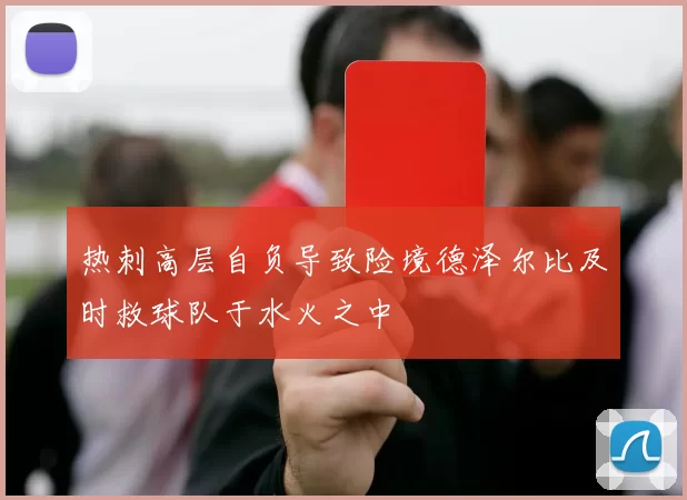 热刺高层自负导致险境德泽尔比及时救球队于水火之中