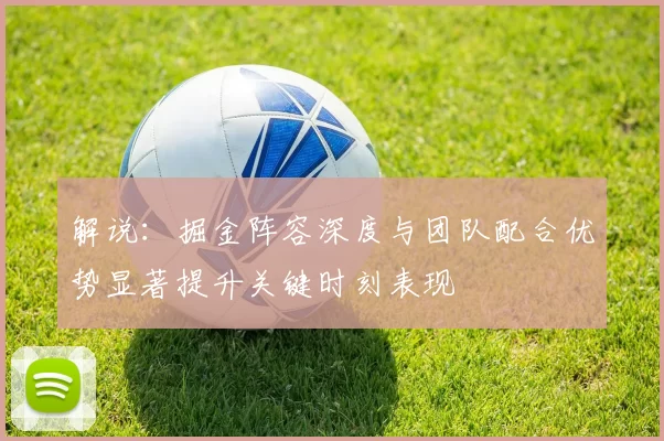 解说：掘金阵容深度与团队配合优势显著提升关键时刻表现