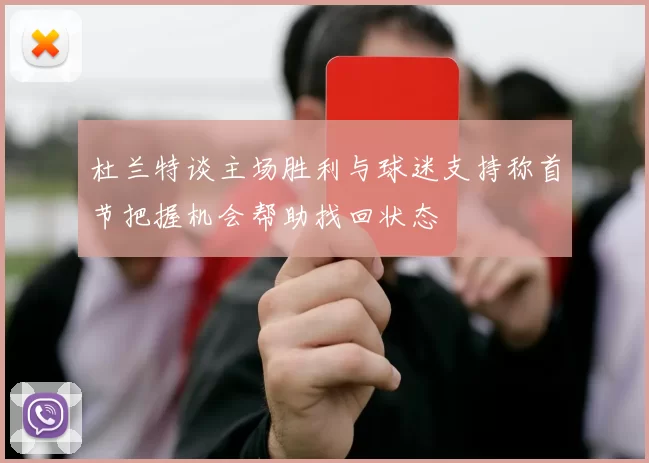 杜兰特谈主场胜利与球迷支持称首节把握机会帮助找回状态