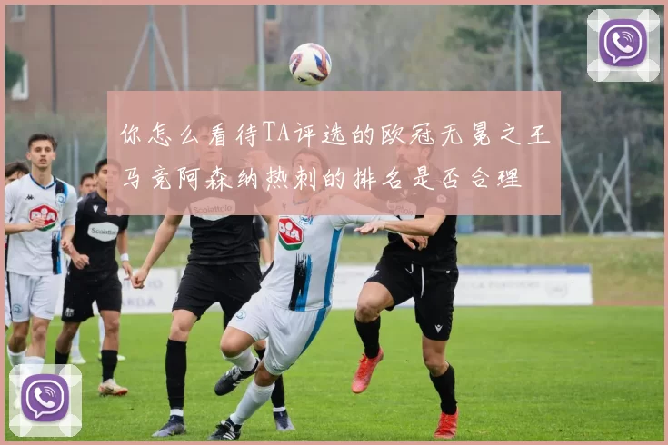 你怎么看待TA评选的欧冠无冕之王马竞阿森纳热刺的排名是否合理