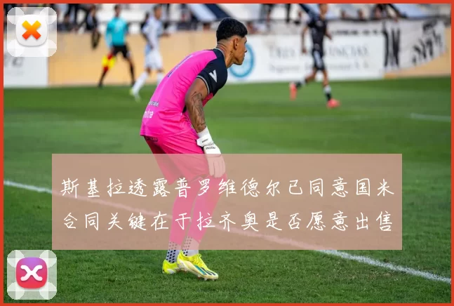 斯基拉透露普罗维德尔已同意国米合同关键在于拉齐奥是否愿意出售