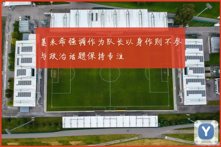 基米希强调作为队长以身作则不参与政治话题保持专注