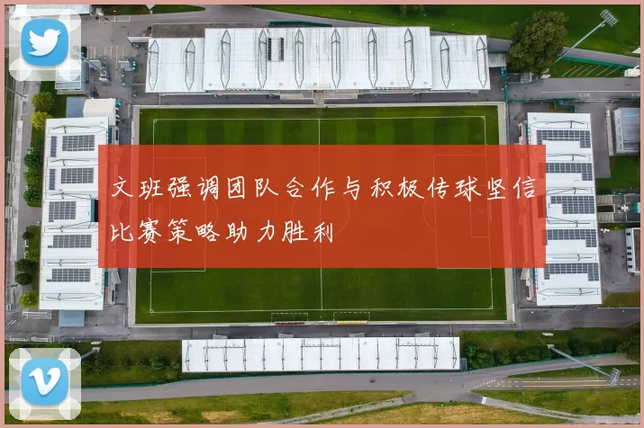 文班强调团队合作与积极传球坚信比赛策略助力胜利