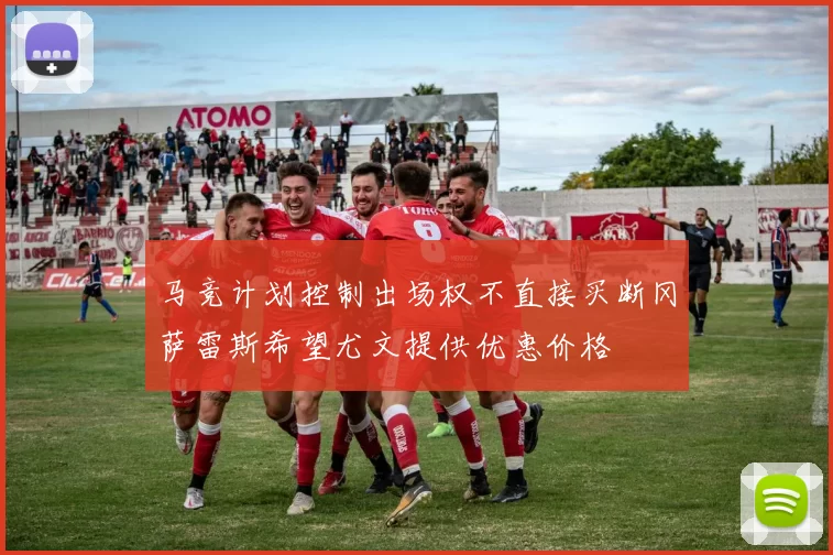 马竞计划控制出场权不直接买断冈萨雷斯希望尤文提供优惠价格